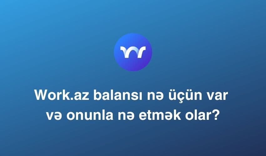 Work.az Balansı Nə Üçün Var və Onunla Nə Etmək Olar?