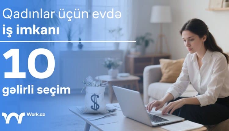 Qadınlar üçün evdə iş imkanı -  10 gəlirli seçim!