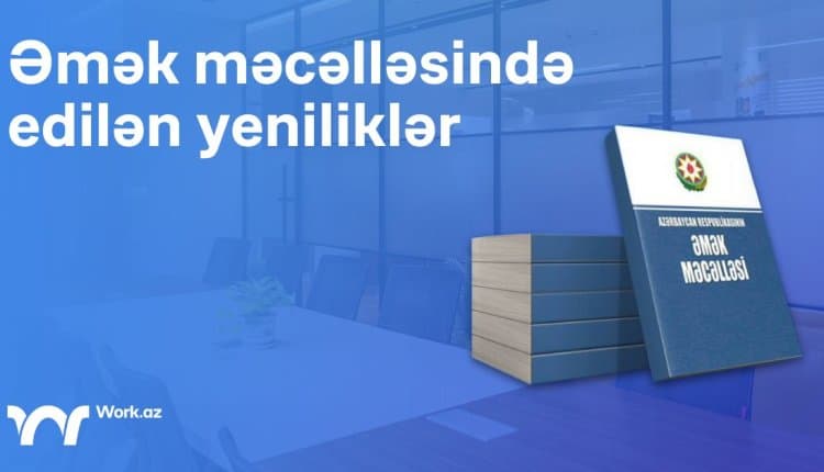Əmək Məcəlləsində edilən yeniliklər nələrdir?