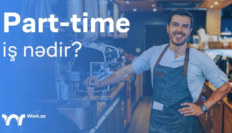 Part-time iş nədir və niyə bu qədər populyardır?