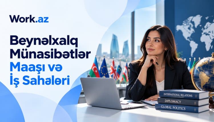 Beynəlxalq Münasibətlər Maaşı: Əməkhaqqı Göstəriciləri ☑️